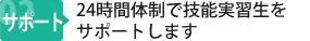 24時間体制で技能実習生をサポートします