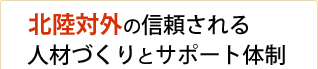 北陸対外の信頼される人材づくりとサポート体制